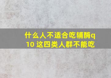 什么人不适合吃辅酶q10 这四类人群不能吃